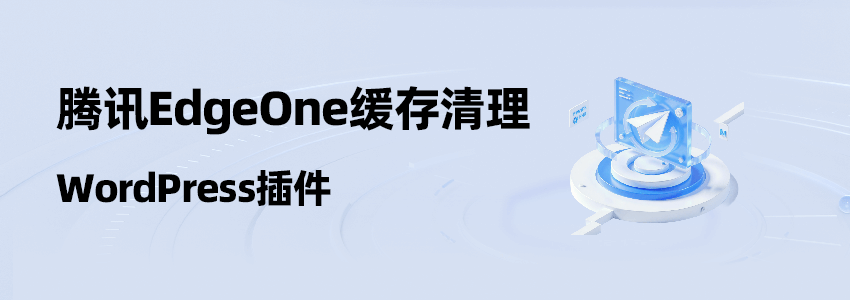 腾讯EdgeOne缓存清理WordPress插件(免费可用)- 自动刷新+手动控制教程